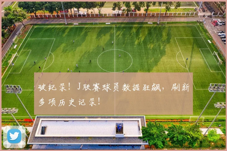 破纪录!J联赛球员数据狂飙,刷新多项历史记录!