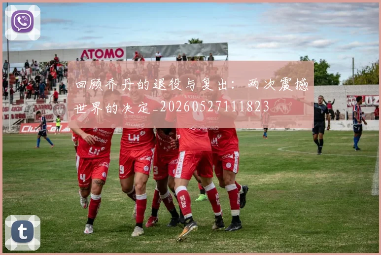 回顾乔丹的退役与复出:两次震撼世界的决定_20260527111823