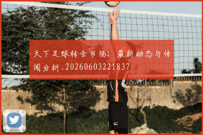 天下足球转会市场:最新动态与传闻分析_20260603221837