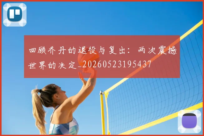 回顾乔丹的退役与复出:两次震撼世界的决定_20260523195437