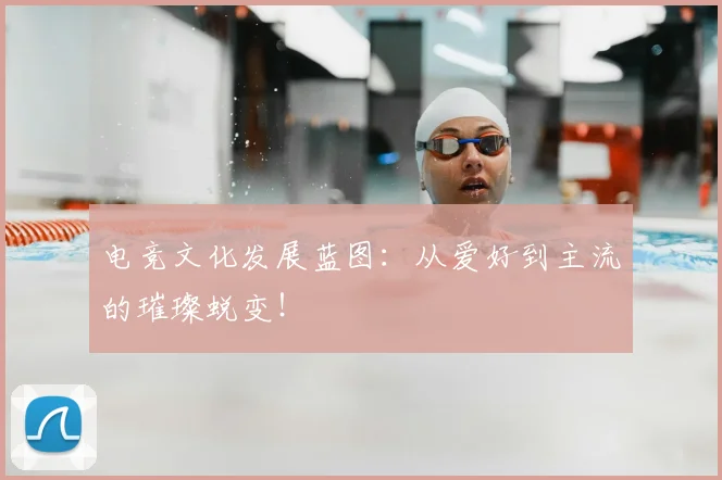 电竞文化发展蓝图:从爱好到主流的璀璨蜕变!