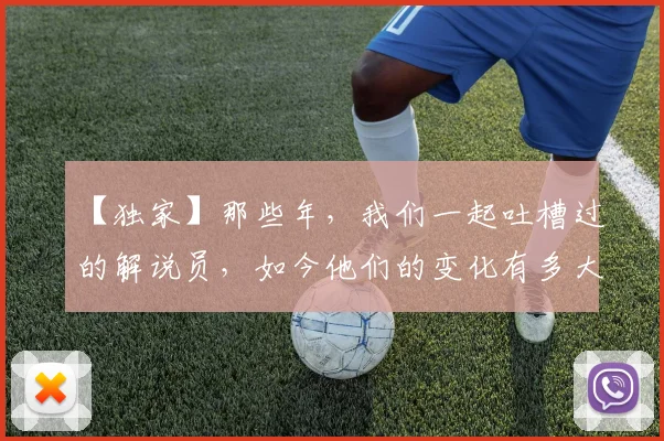 【独家】那些年,我们一起吐槽过的解说员,如今他们的变化有多大_20260702173239