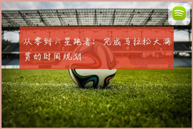 从零到六星跑者：完成马拉松大满贯的时间规划
