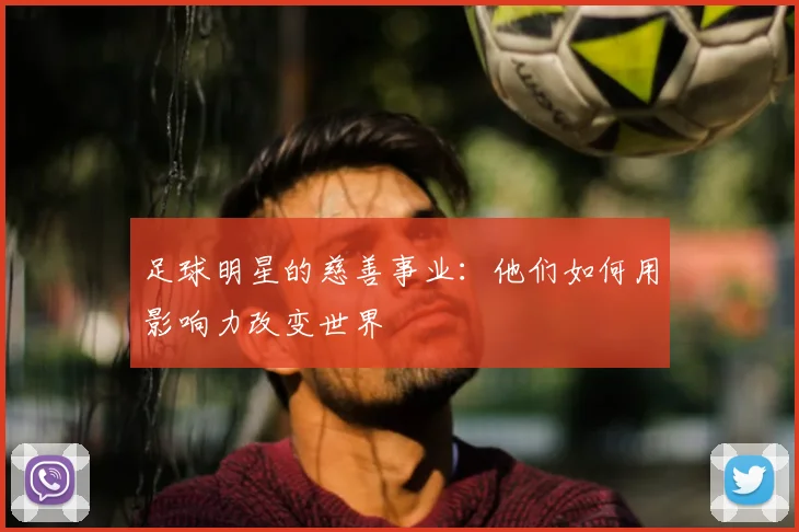 足球明星的慈善事业：他们如何用影响力改变世界
