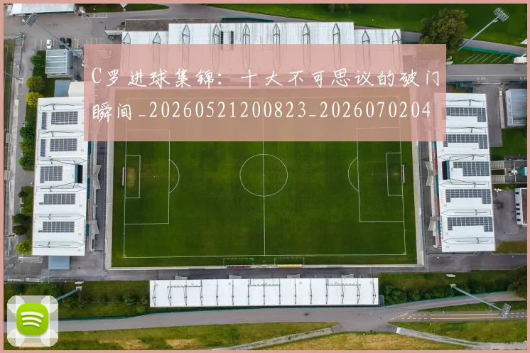 C罗进球集锦：十大不可思议的破门瞬间_20260521200823_20260702042803