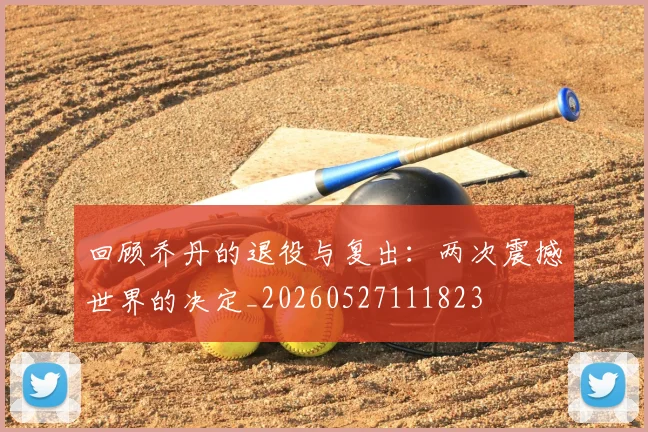 回顾乔丹的退役与复出:两次震撼世界的决定_20260527111823