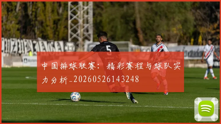 中国排球联赛:精彩赛程与球队实力分析_20260526143248