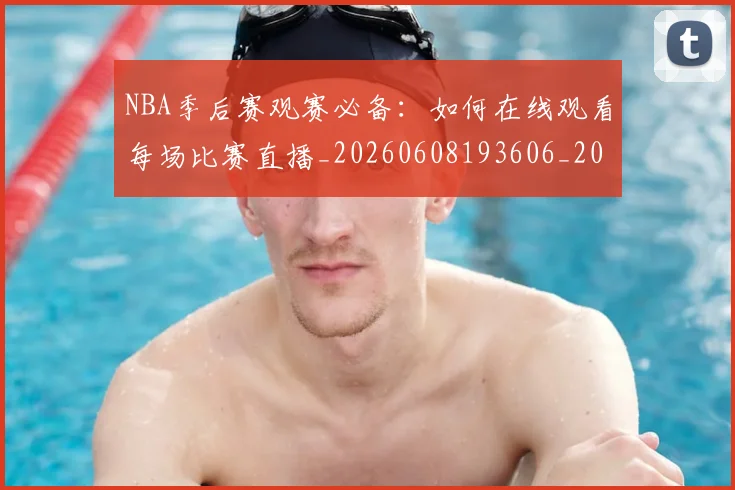 NBA季后赛观赛必备:如何在线观看每场比赛直播_20260608193606_20260702164747