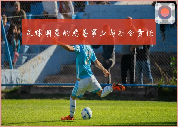 足球明星的慈善事业与社会责任