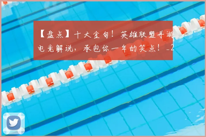 【盘点】十大金句!英雄联盟手游电竞解说,承包你一年的笑点!_20260702173242