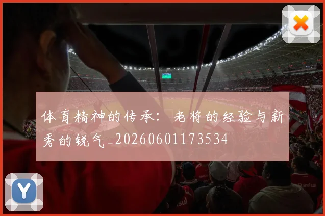 体育精神的传承:老将的经验与新秀的锐气_20260601173534
