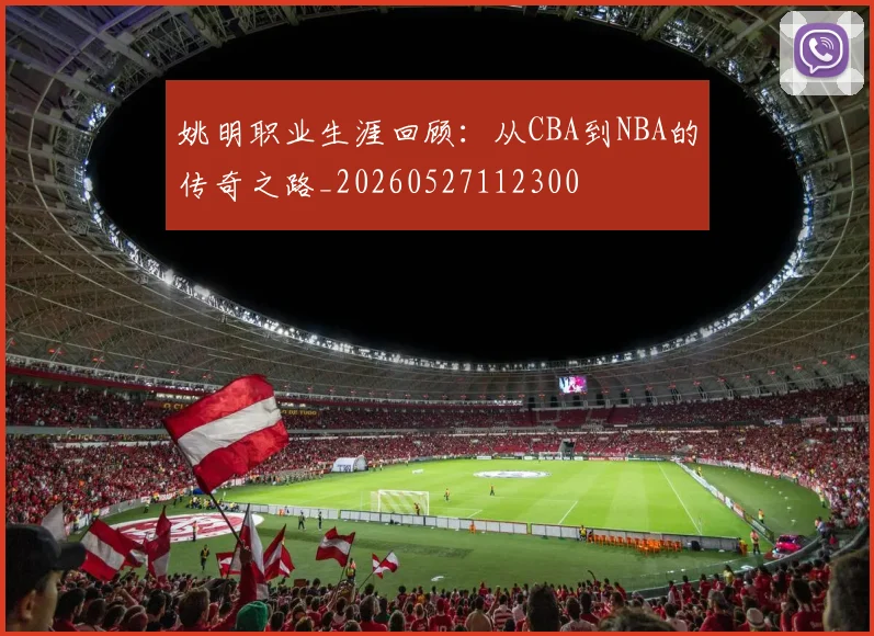 姚明职业生涯回顾:从CBA到NBA的传奇之路_20260527112300