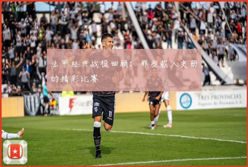 法甲经典战役回顾:那些载入史册的精彩比赛