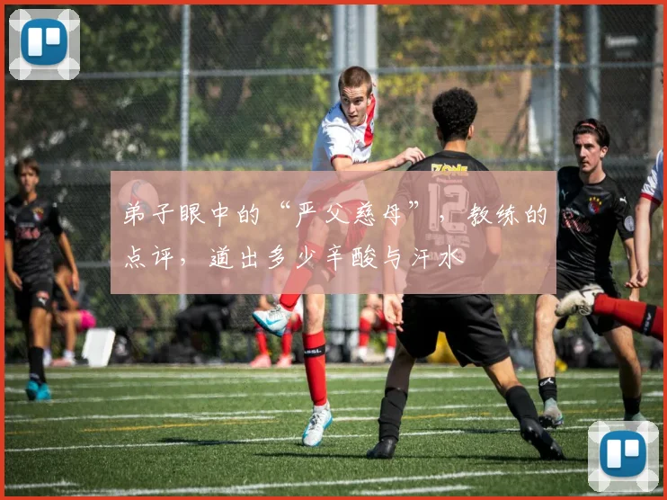 弟子眼中的“严父慈母”，教练的点评，道出多少辛酸与汗水