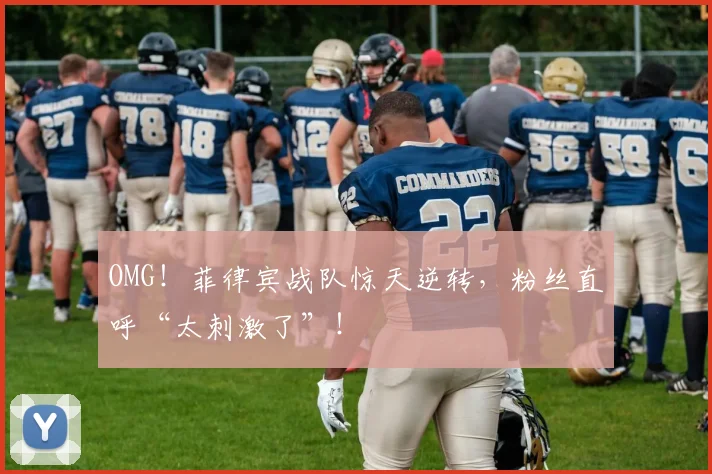 OMG!菲律宾战队惊天逆转,粉丝直呼“太刺激了”!