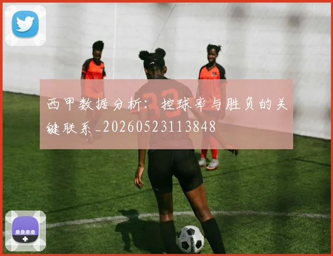 西甲数据分析:控球率与胜负的关键联系_20260523113848