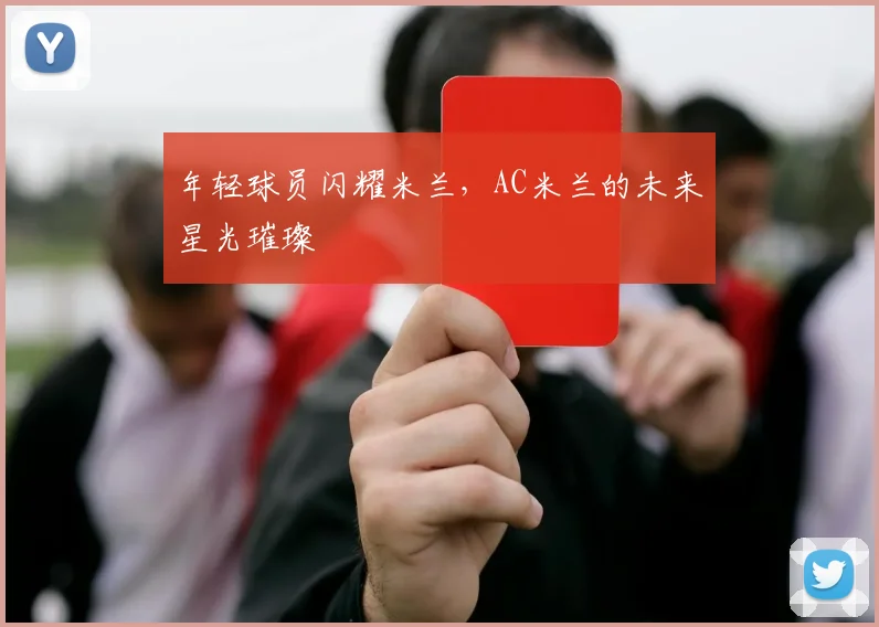 年轻球员闪耀米兰,AC米兰的未来星光璀璨