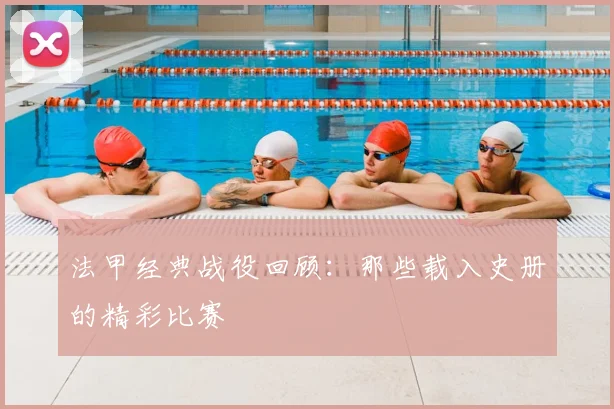 法甲经典战役回顾:那些载入史册的精彩比赛