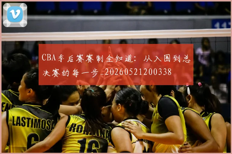 CBA季后赛赛制全知道:从入围到总决赛的每一步_20260521200338