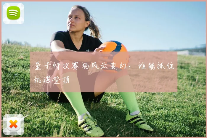 量子特攻赛场风云变幻,谁能抓住机遇登顶