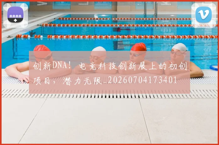 创新DNA!电竞科技创新展上的初创项目,潜力无限_20260704173401