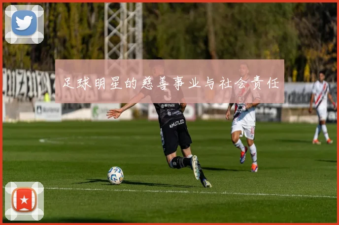 足球明星的慈善事业与社会责任