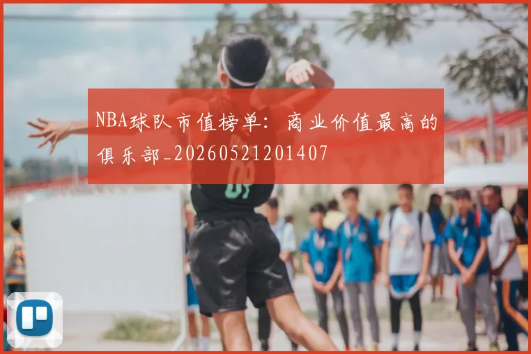 NBA球队市值榜单:商业价值最高的俱乐部_20260521201407