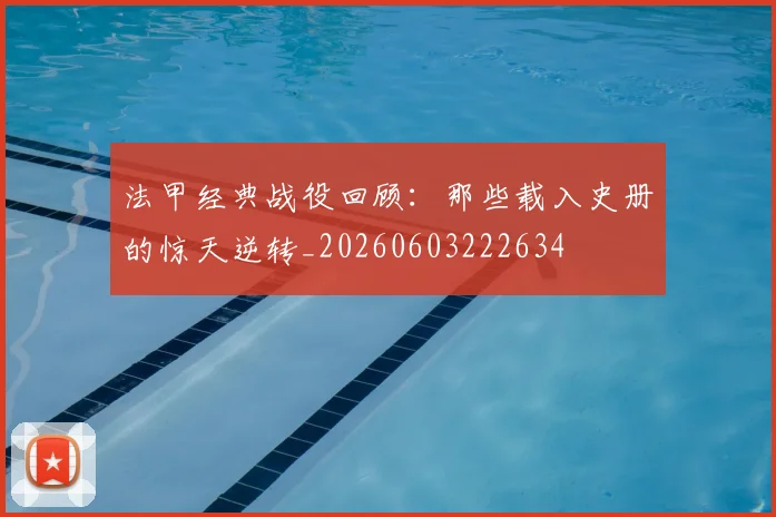 法甲经典战役回顾:那些载入史册的惊天逆转_20260603222634